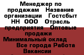 Менеджер по продажам › Название организации ­ Гостсбыт-НН, ООО › Отрасль предприятия ­ Оптовые продажи › Минимальный оклад ­ 50 000 - Все города Работа » Вакансии   . Архангельская обл.,Северодвинск г.